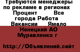 Требуются менеджеры по рекламе в регионах › Процент ­ 50 - Все города Работа » Вакансии   . Ямало-Ненецкий АО,Муравленко г.